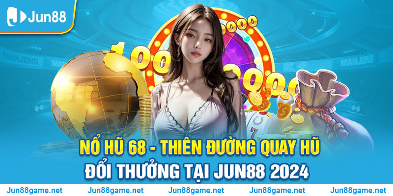 Nổ Hũ 68 - Thiên Đường Quay Hũ Đổi Thưởng Tại Jun88 2024