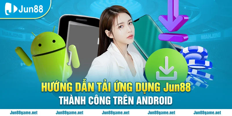 Hướng dẫn tải ứng dụng Jun88 thành công trên Android