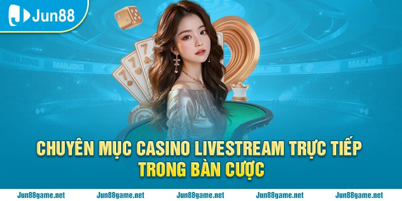 Chuyên mục Casino livestream trực tiếp trong bàn cược