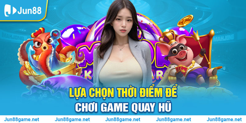 Lựa chọn thời điểm để chơi game quay hũ