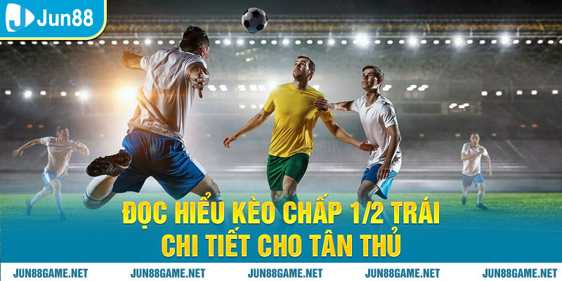 Đọc hiểu kèo chấp ½ trái chi tiết cho tân thủ