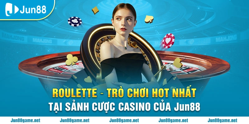 Roulette - Trò chơi hot nhất tại sảnh cược casino của Jun88